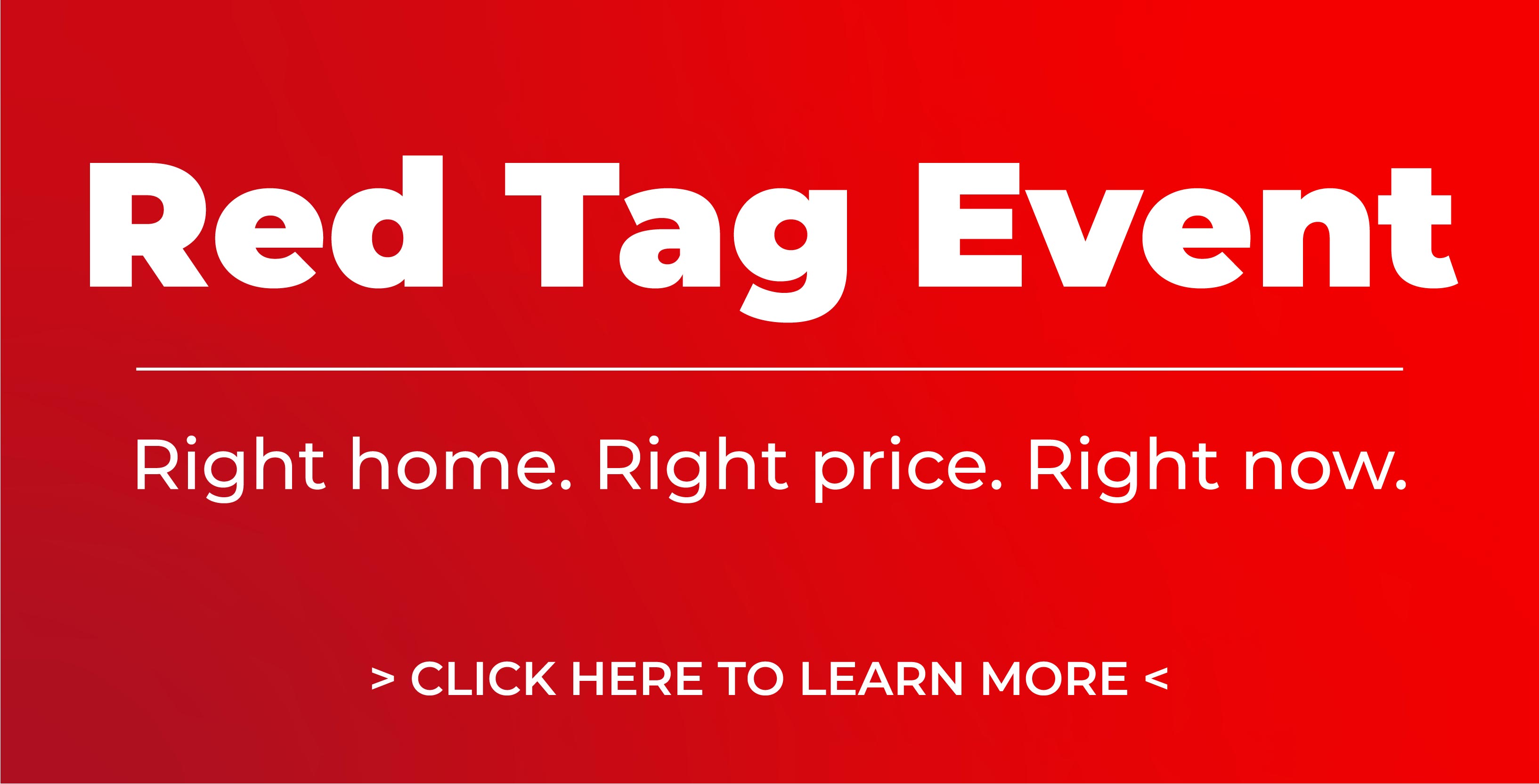 Red Tag Event Right home. Right price. Right now.