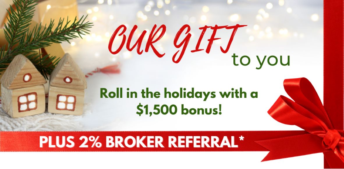 Our gift to you. Roll in the holidays with a $1,500 bonus! Plus 2% broker referral. Toy block homes on white background. Red ribbon across the bottom and right connecting into a bow.