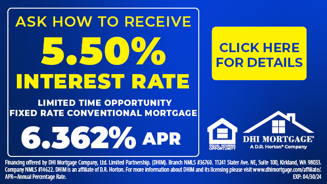 Ask how to receive 5.50% interest rate. Limited time opportunity fixed rate conventional mortgage 6.362% APR. Financing offered by DHI Mortgage Company, Ltd. Limited Partnership (DHIM). Branch NMLS #36760. 11241 Slater Ave. NE, Suite 100, Kirkland, WA 98033. Company NMLS #14622. DHIM is an affiliate of D.R. Horton. For more information about DHIM and its licensing please visit www.dhimortgage.com/affiliate/. APR = Annual Percentage Rate. EXP: 04/30/24.