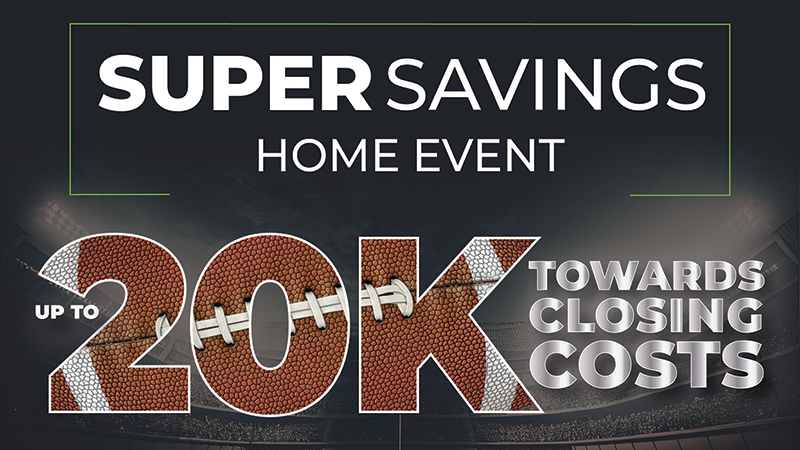 Super savings home event. Up to 20k towards closing costs.